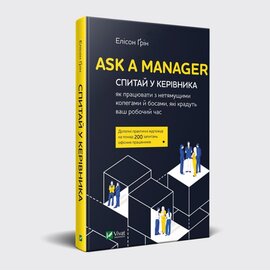 Ask a Manager. Спитай у керівника: як працювати з нетямущими колегами й босами, які крадуть ваш робочий час - фото книги