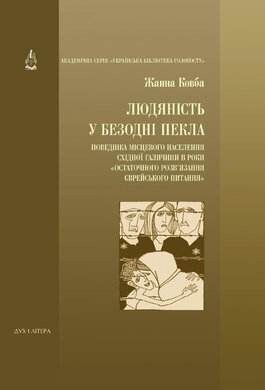 Людяність у безодні пекла. Поведінка місцевого населення Східної Галичини в роки остаточного розв'язання єврейського питання - фото книги