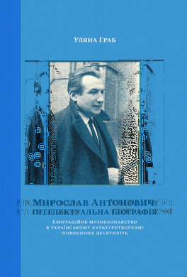 Мирослав Антонович: інтелектуальна біографія. Еміграційне музикознавство в українському культуротворенні повоєнних десятиліть - фото книги