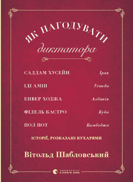 Як нагодувати диктатора. Саддам Хуссейн, Іді Амін, Енвер Ходжа, Фідель Кастро і Пол Пот: історії, розказані кухарями - фото книги