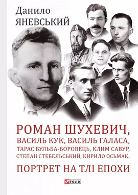 Роман Шухевич, Василь Кук, Василь Галаса,Тарас Бульба-Боровець, Клим Савур, Степан Стебельський, Кирило Осьмак. Портрет на тлі епохи - фото книги