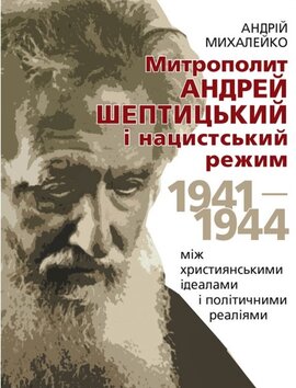 Митрополит Андрей Шептицький і нацистський режим, 1941–1944: між християнськими ідеалами і політичними реаліями - фото книги