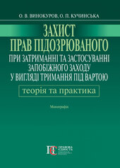 Захист прав підозрюваного при затриманні та застосуванні запобіжного заходу у вигляді тримання під вартою. Теорія і практика - фото обкладинки книги