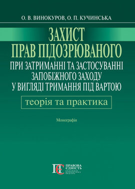 Захист прав підозрюваного при затриманні та застосуванні запобіжного заходу у вигляді тримання під вартою. Теорія і практика - фото книги