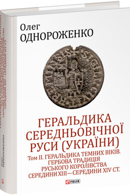 Геральдика середньовічної Руси (України). Том ІІ. Геральдика темних віків. Гербова традиція Руського королівства середини XIII — середини XIV ст. - фото книги
