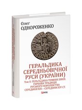 Геральдика середньовічної Руси (України). Том ІІ. Геральдика темних віків. Гербова традиція Руського королівства середини XIII — середини XIV ст.середини ХІV ст. - фото обкладинки книги