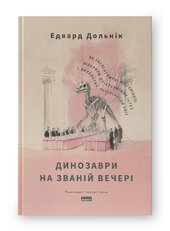 Динозаври на званій вечері. Як ексцентричні вікторіанці відкрили доісторичних істот і випадково перевернули світ - фото обкладинки книги
