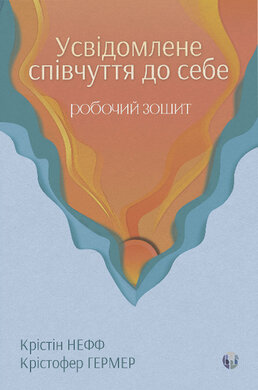 Усвідомлене співчуття до себе. Робочий зошит. Перевірений спосіб прийняти себе, набути внутрішньої сили та процвітати - фото книги