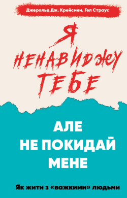 Я ненавиджу тебе, але не покидай мене. Як жити з «важкими» людьми - фото книги