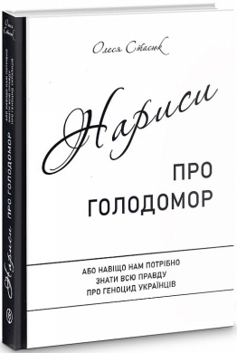 Нариси про Голодомор. Або навіщо нам потрібно знати всю правду про геноцид українців - фото книги