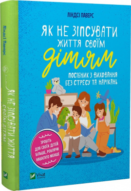 Як не зіпсувати життя своїм дітям. Посібник з виховання без стресу та нарікань - фото книги