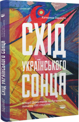 Схід українського сонця. Історії Донеччини та Луганщини початку ХХІ століття - фото книги
