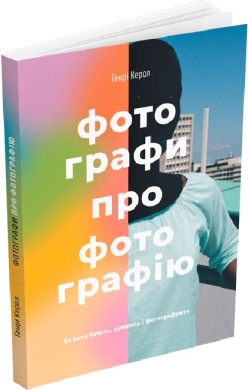 Фотографи про фотографію: Як вони бачать, думають і фотографують - фото книги
