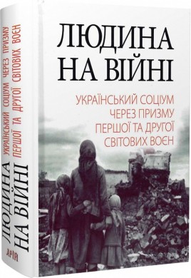 Людина на війні: український соціум через призму Першої та Другої світових воєн: Історичні нариси - фото книги