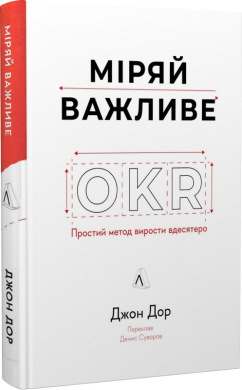 Міряй важливе. OKR: простий метод вирости вдесятеро - фото книги
