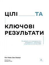 Цілі та ключові результати. Як забезпечити зосередженість, узгодженість і залученість за допомогою системи OKR - фото обкладинки книги