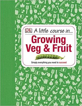A Little Course in Growing Veg & Fruit : A Step-by-step Guide to Fruit and Vegetable Gardening for Beginners - фото книги