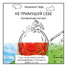 Не примушуй себе. Альтернатива силі волі - фото книги