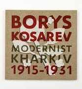 БОРИС КОСАРЕВ: Харківський модернізм, 1915-1931 / BORYS KOSAREV: Modernist Kharkiv, 1915-1931 - фото обкладинки книги