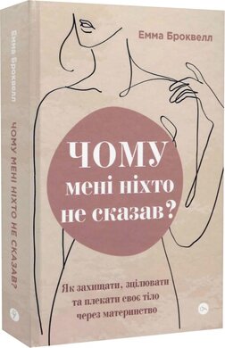 Чому мені ніхто не сказав? Як захищати, зцілювати та плекати своє тіло через материнство - фото книги