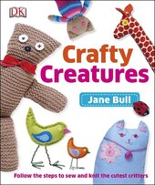 Crafty Creatures : Follow the Steps to Sew and Knit the Cutest Critters - фото обкладинки книги