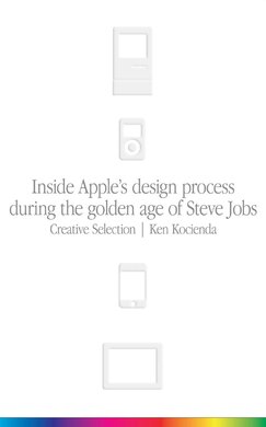 Creative Selection. Inside Apple's Design Process During the Golden Age of Steve Jobs - фото книги