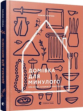Домівка для минулого. Про музеї, історію та мистецтво - фото книги