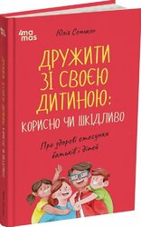 Дружити зі своєю дитиною: корисно чи шкідливо. Про здорові стосунки батьків і дітей - фото обкладинки книги