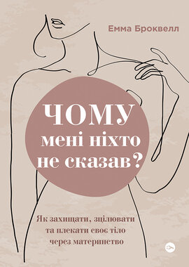 Чому мені ніхто не сказав? Як захищати, зцілювати та плекати своє тіло через материнство - фото книги