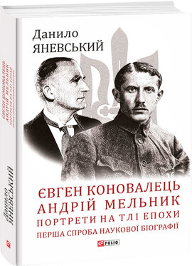Євген Коновалець. Андрій Мельник. Портрети на тлі епохи. Перша спроба наукової біографії - фото книги