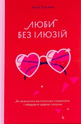 Люби без ілюзій. Як звільнитися від токсичних стереотипів і побудувати здорові стосунки - фото обкладинки книги