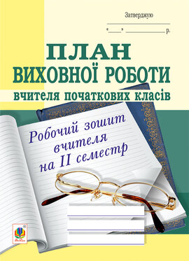 План виховної роботи вчителя початкових класів: робочий зошит вчителя: ІІ семестр - фото книги