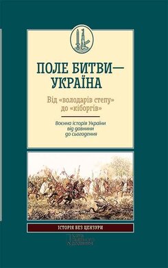 Поле битви – Україна. Від «володарів степу» до «кіборгів». Воєнна історія України від давнини до сьогодення - фото книги