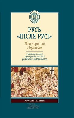 Русь «після Русі». Між короною і булавою. Українські землі від королівства Русі до війська запорозького - фото книги