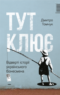 Тут клює. Відверті історії українського бізнесмена - фото книги
