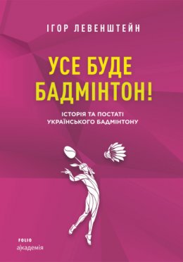 Усе буде бадмінтон! Історія та постаті українського бадмінтону - фото книги