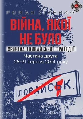 Війна, якої не було. Хроніка Іловайської трагедії. Частина 2. 25— 31 серпня 2014 року - фото книги