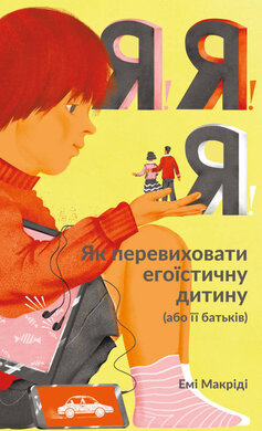 Я!Я!Я! Як перевиховати егоїстичну дитину (або її батьків) - фото книги