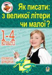 Як писати: з великої літери чи малої ? Словник-довідник. 1-4 кл. - фото обкладинки книги