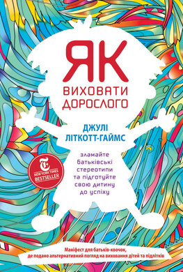 Як виховати дорослого. Зламайте батьківські стереотипи та підготуйте свою дитину до успіху - фото книги