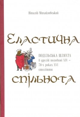 Еластична спільнота. Подільська шляхта в другій половині XIV- 70-х роках XVI століття - фото книги