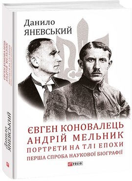Євген Коновалець. Андрій Мельник. Портрети на тлі епохи. Перша спроба наукової біографії - фото книги