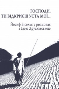 Господи, Ти відкриєш уста мої... Йосип Зісельс у розмовах із Ізою Хрустлінською - фото книги