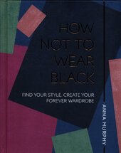 How Not to Wear Black : Find your Style, Create your Forever Wardrobe - фото обкладинки книги