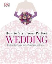 How to Style Your Perfect Wedding : Create and style your own unforgettable celebration - фото обкладинки книги