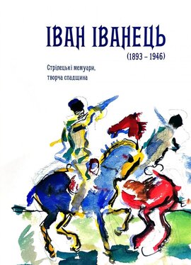 Іван Іванець (1893 - 1946). Стрілецькі мемуари, творча спадщина - фото книги