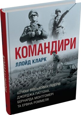 Командири. Шляхи військових лідерів Джорджа Паттона, Бернарда Монтгомері та Ервіна Роммеля - фото книги