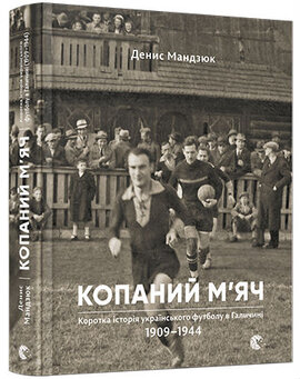 Копаний м'яч. Коротка історія українського футболу в Галичині (1909-1944) - фото книги