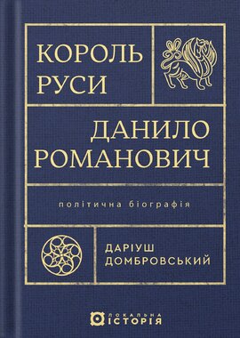 Король Руси Данило Романович (прибл. 1201 – 1264). Політична біографія - фото книги