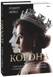 Корона. Книга 1: Єлизавета II, Вінстон Черчилль. Становлення молодої королеви (1947–1955) - фото обкладинки книги